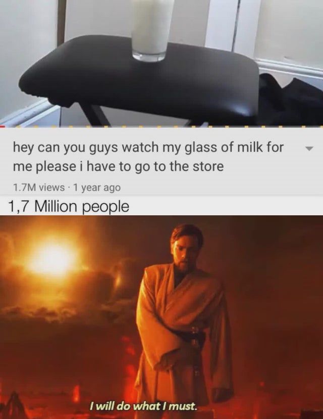 you will try meme - hey can you guys watch my glass of milk for me please i have to go to the store 1.7M views 1 year ago 1,7 Million people I will do what I must.