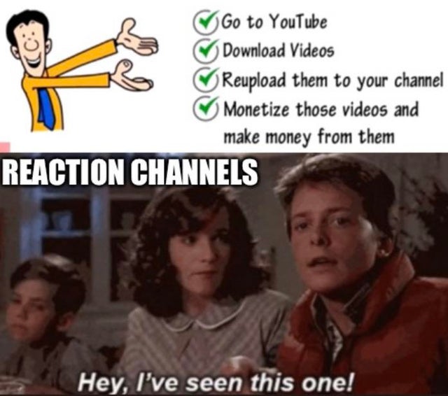 hey i ve seen this one - Go to YouTube Download Videos Reupload them to your channel Monetize those videos and make money from them Reaction Channels Hey, I've seen this one!