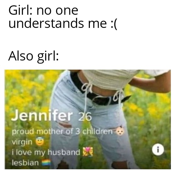 3 kids virgin husband lesbian meme - Girl no one understands me Also girl Jennifer 26 proud mother of 3 children virgin i love my husband i lesbian