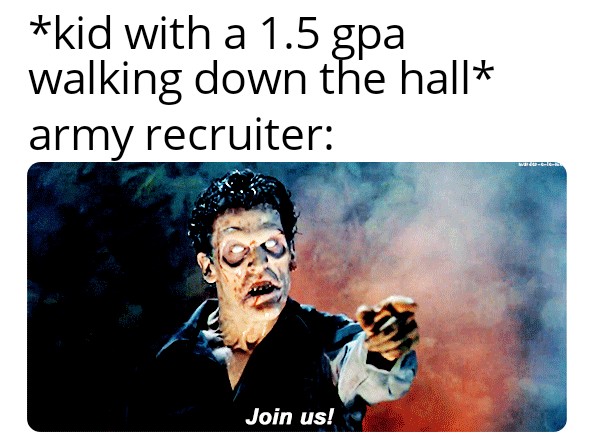 kid with a 1.5 gpa walking down the hall army recruiter Join us!