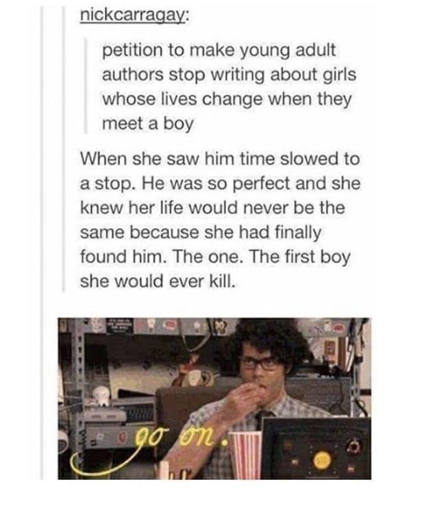 creative writing prompts funny tumblr posts - nickcarragay petition to make young adult authors stop writing about girls whose lives change when they meet a boy When she saw him time slowed to a stop. He was so perfect and she knew her life would never be