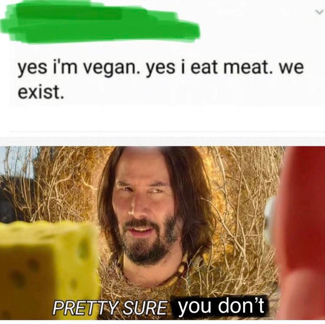 pretty sure it doesn t meme - yes i'm vegan. yes i eat meat. we exist. Pretty Sure you don't