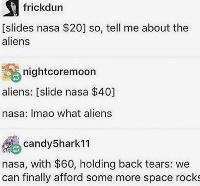 nasa space rocks - frickdun slides nasa $20 so, tell me about the aliens nightcoremoon aliens slide nasa $40 nasa Imao what aliens candyShark11 nasa, with $60, holding back tears we can finally afford some more space rocks
