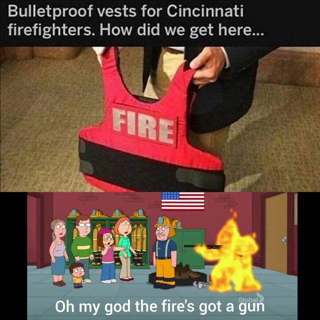 office meme the fire is shooting at us - Bulletproof vests for Cincinnati firefighters. How did we get here... Fire Oh my god the fire's got a gun