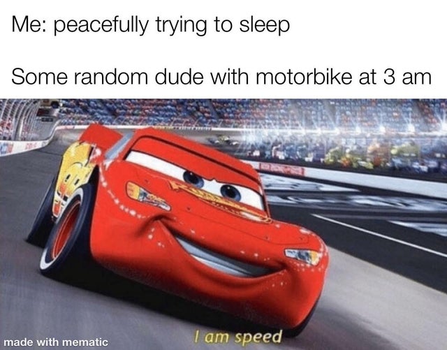 disney cars - Me peacefully trying to sleep Some random dude with motorbike at 3 am made with mematic I am speed