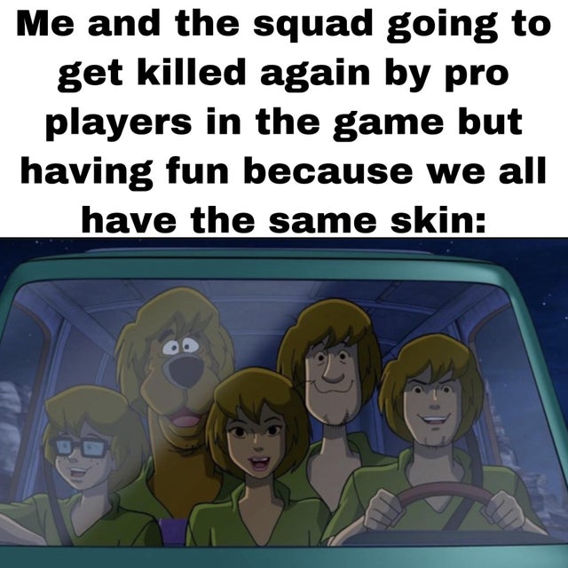 cartoon - Me and the squad going to get killed again by pro players in the game but having fun because we all have the same skin