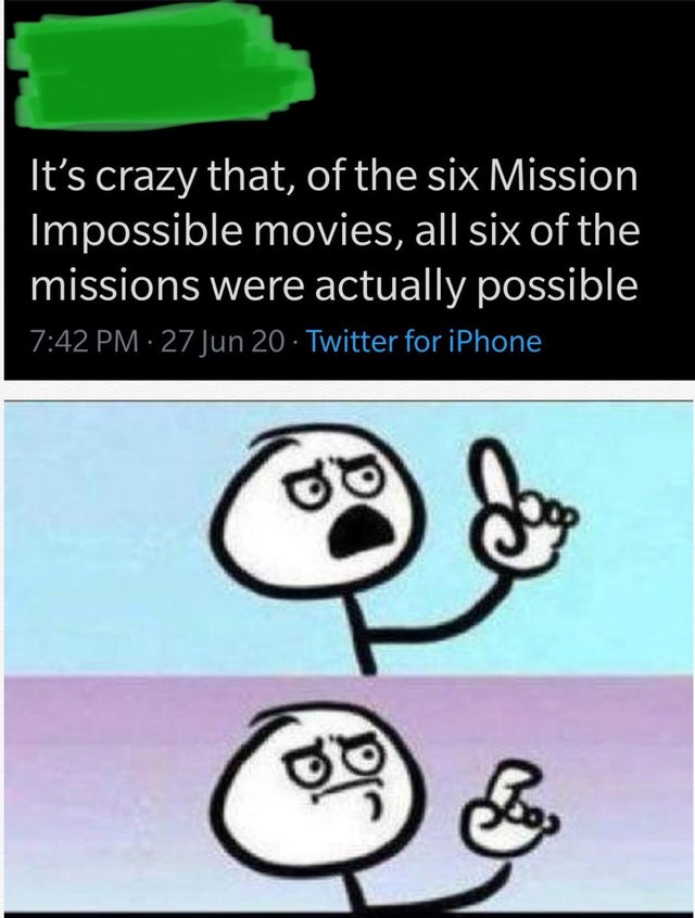meme can t say - It's crazy that, of the six Mission Impossible movies, all six of the missions were actually possible 27 Jun 20 Twitter for iPhone