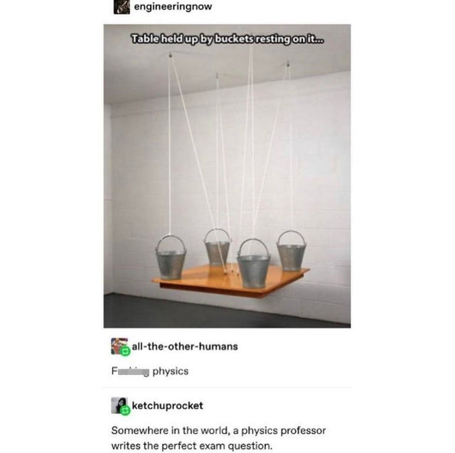 light fixture - engineeringnow Table held up by buckets resting on it.. alltheotherhumans Fphysics ketchuprocket Somewhere in the world, a physics professor writes the perfect exam question.