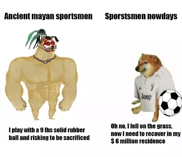 swole doge vs cheems nasa - Ancient mayan sportsmen Sporstsmen nowdays j Jeep I play with a 9 Ibs solid rubber ball and risking to be sacrificed Oh no, I fell on the grass, now I need to recover in my $ 6 million residence