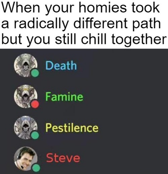 four horsemen of the apocalypse steve - When your homies took a radically different path but you still chill together Death Famine Pestilence Steve