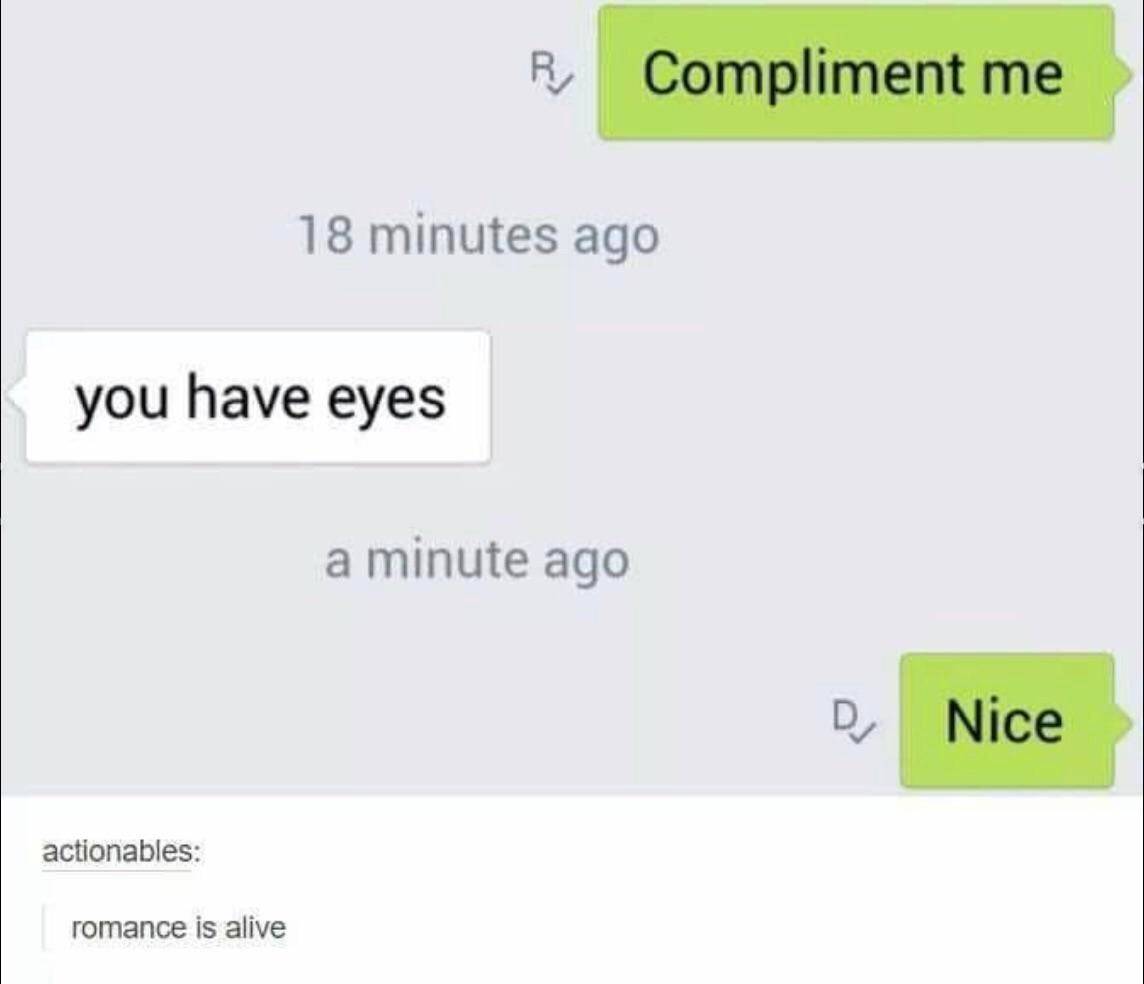 you have eyes meme - R Compliment me 18 minutes ago you have eyes a minute ago Nice actionables romance is alive