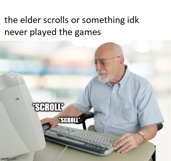 old man confused with computer - the elder scrolls or something idk never played the games Scroll Scroll imgflip.com