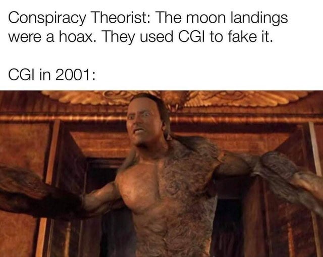 rock scorpion king - Conspiracy Theorist The moon landings were a hoax. They used Cgi to fake it. Cgi in 2001
