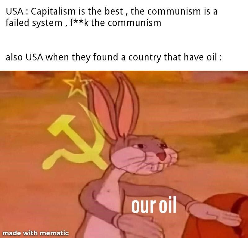 Usa Capitalism is the best, the communism is a failed system , fk the communism also Usa when they found a country that have oil our oil made with mematic