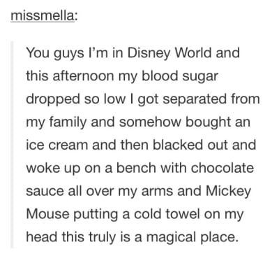 peta rant - missmella You guys I'm in Disney World and this afternoon my blood sugar dropped so low I got separated from my family and somehow bought an ice cream and then blacked out and woke up on a bench with chocolate sauce all over my arms and Mickey