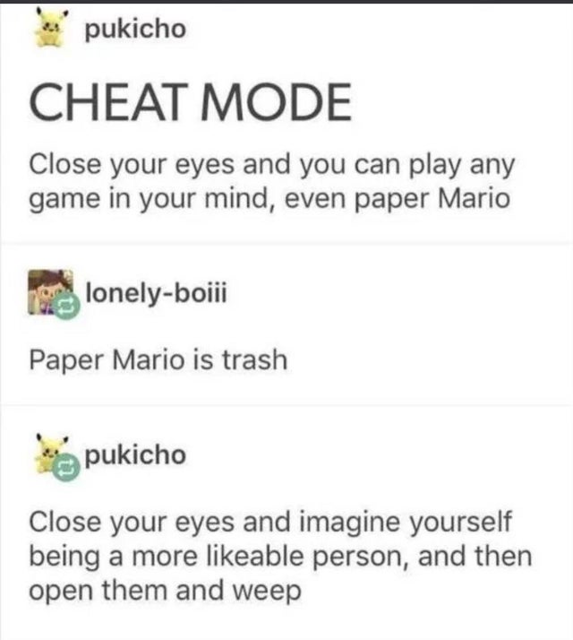 diagram - pukicho Cheat Mode Close your eyes and you can play any game in your mind, even paper Mario lonelyboiii Paper Mario is trash pukicho Close your eyes and imagine yourself being a more able person, and then open them and weep