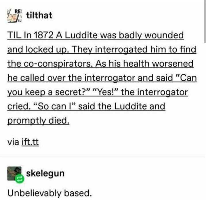 slavic hip - Rei tilthat Til In 1872 A Luddite was badly wounded and locked up. They interrogated him to find the coconspirators. As his health worsened he called over the interrogator and said Can you keep a secret? Yes! the interrogator cried. So can l 
