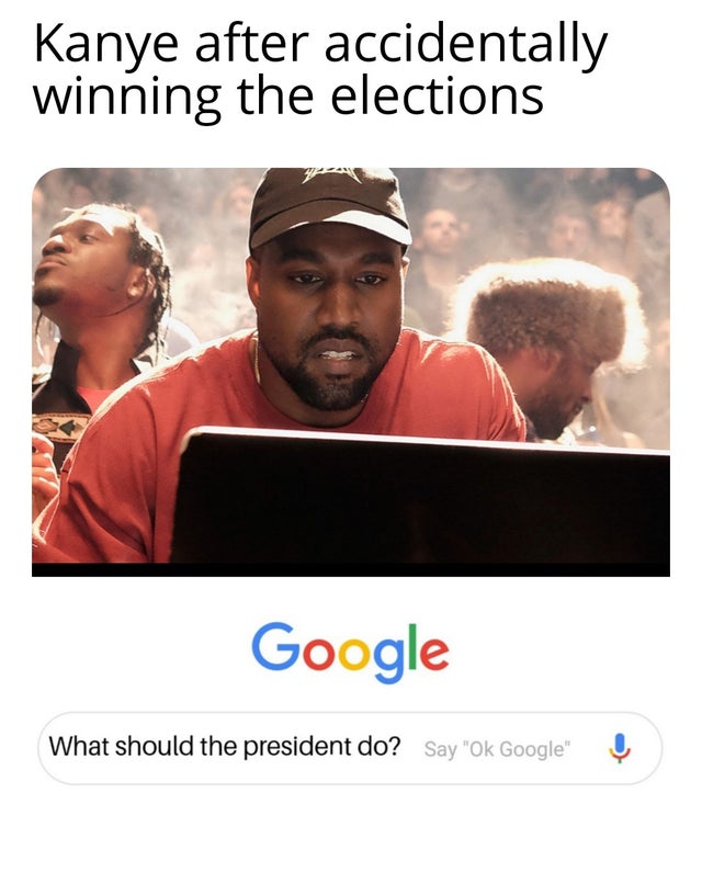 kanye west dad hat - Kanye after accidentally winning the elections Google What should the president do? Say Ok Google