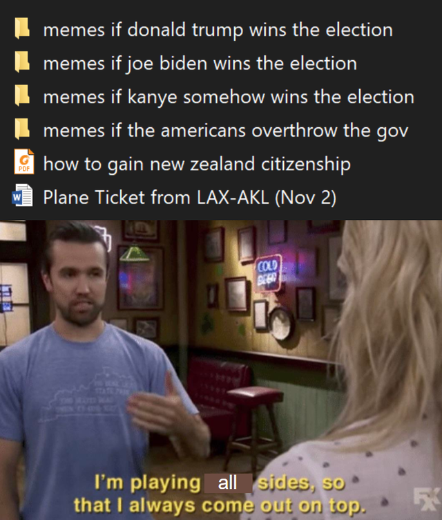 im playing both sides always sunny - memes if donald trump wins the election memes if joe biden wins the election memes if kanye somehow wins the election memes if the americans overthrow the gov how to gain new zealand citizenship Plane Ticket from LaxAk