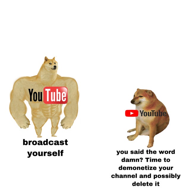 buff doge meme template - You Tube YouTube broadcast yourself you said the word damn? Time to demonetize your channel and possibly delete it