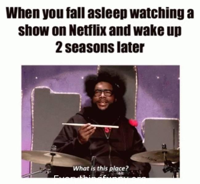 binge watch memes - When you fall asleep watching a show on Netflix and wake up 2 seasons later What is this place?