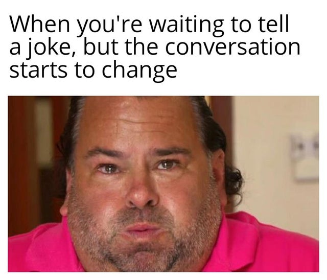 memes june 2020 - When you're waiting to tell a joke, but the conversation starts to change