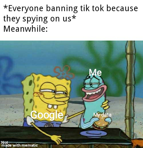 relatable memes spongebob memes - Everyone banning tik tok because they spying on us Meanwhile Me Google My data Not, made with mematic
