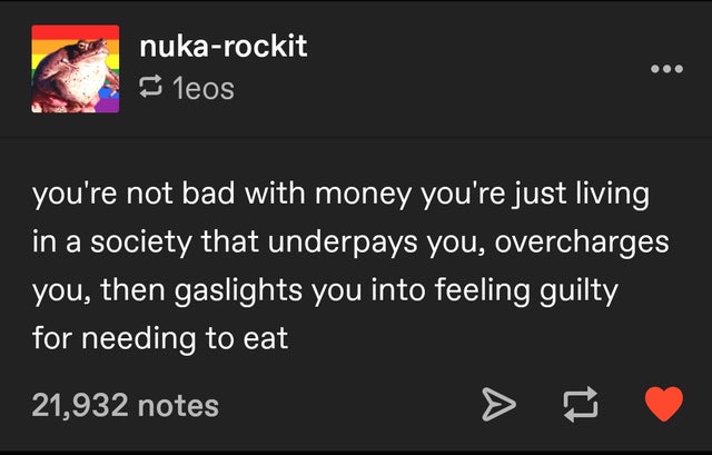 screenshot - nukarockit 1eos you're not bad with money you're just living in a society that underpays you, overcharges you, then gaslights you into feeling guilty for needing to eat 21,932 notes 17
