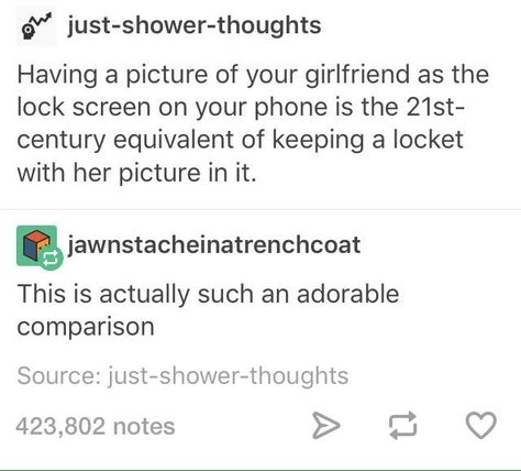 document - ole justshowerthoughts Having a picture of your girlfriend as the lock screen on your phone is the 21st century equivalent of keeping a locket with her picture in it. jawnstacheinatrenchcoat This is actually such an adorable comparison Source…