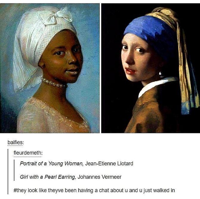 mauritshuis - balfies fleurdemeth Portrait of a Young Woman, JeanEtienne Liotard Girl with a Pearl Earring, Johannes Vermeer look theyve been having a chat about u and u just walked in