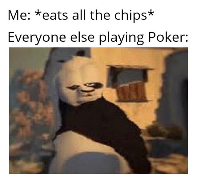 kung fu panda distorted meme - Me eats all the chips Everyone else playing Poker