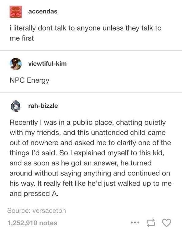 okay to address people by their middle name - accendas i literally dont talk to anyone unless they talk to me first viewtifulkim Npc Energy rahbizzle Recently I was in a public place, chatting quietly with my friends, and this unattended child came out of