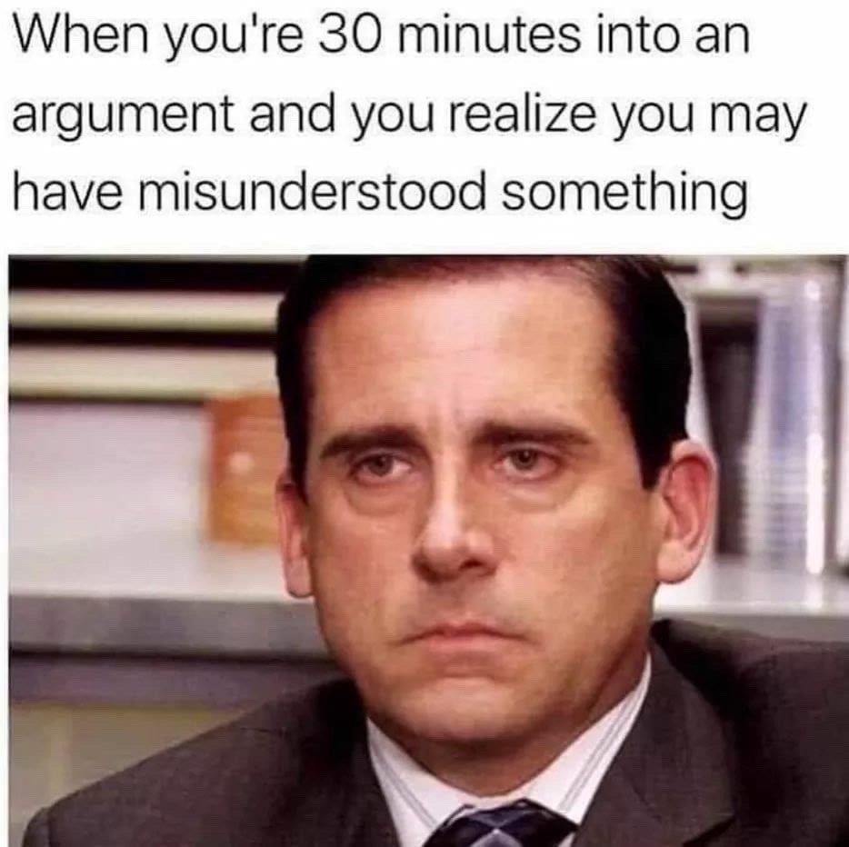 michael scott - When you're 30 minutes into an argument and you realize you may have misunderstood something