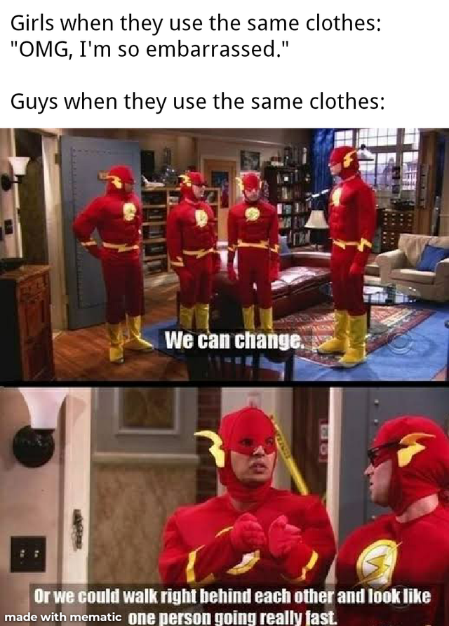 big bang theory sheldon flash meme - Girls when they use the same clothes Omg, I'm so embarrassed. Guys when they use the same clothes Ti We can change. Or we could walk right behind each other and look made with mematic one person going really fast.
