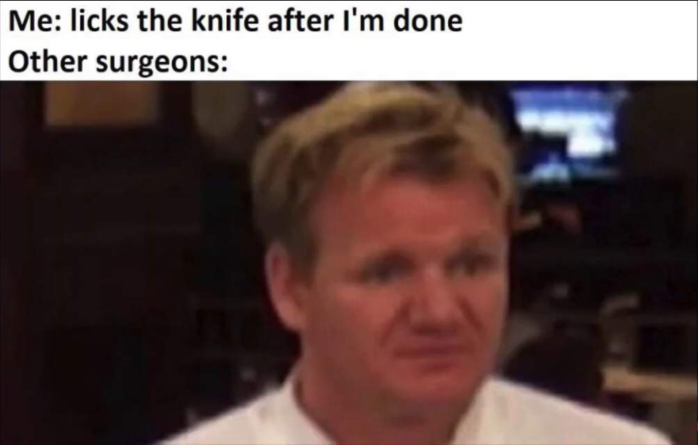 garlic bread gordon ramsay meme - Me licks the knife after I'm done Other surgeons