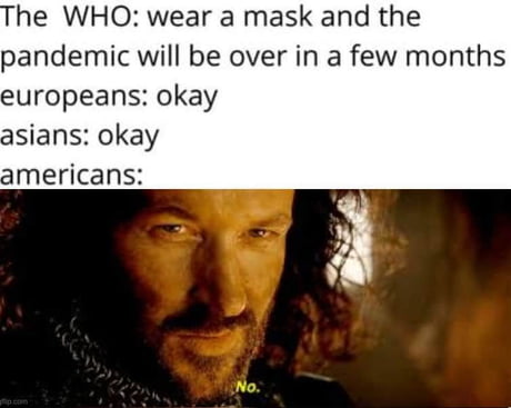 Isildur - The Who wear a mask and the pandemic will be over in a few months europeans okay asians okay americans No.