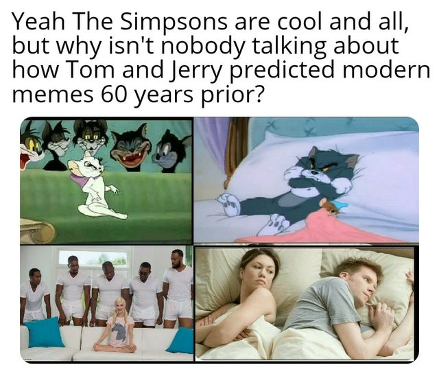 leisure - Yeah The Simpsons are cool and all, but why isn't nobody talking about how Tom and Jerry predicted modern memes 60 years prior?