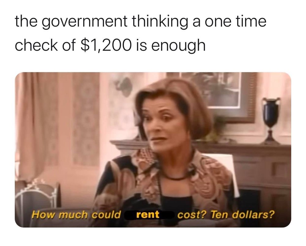 government meme - the government thinking a one time check of $1,200 is enough How much could rent cost? Ten dollars?
