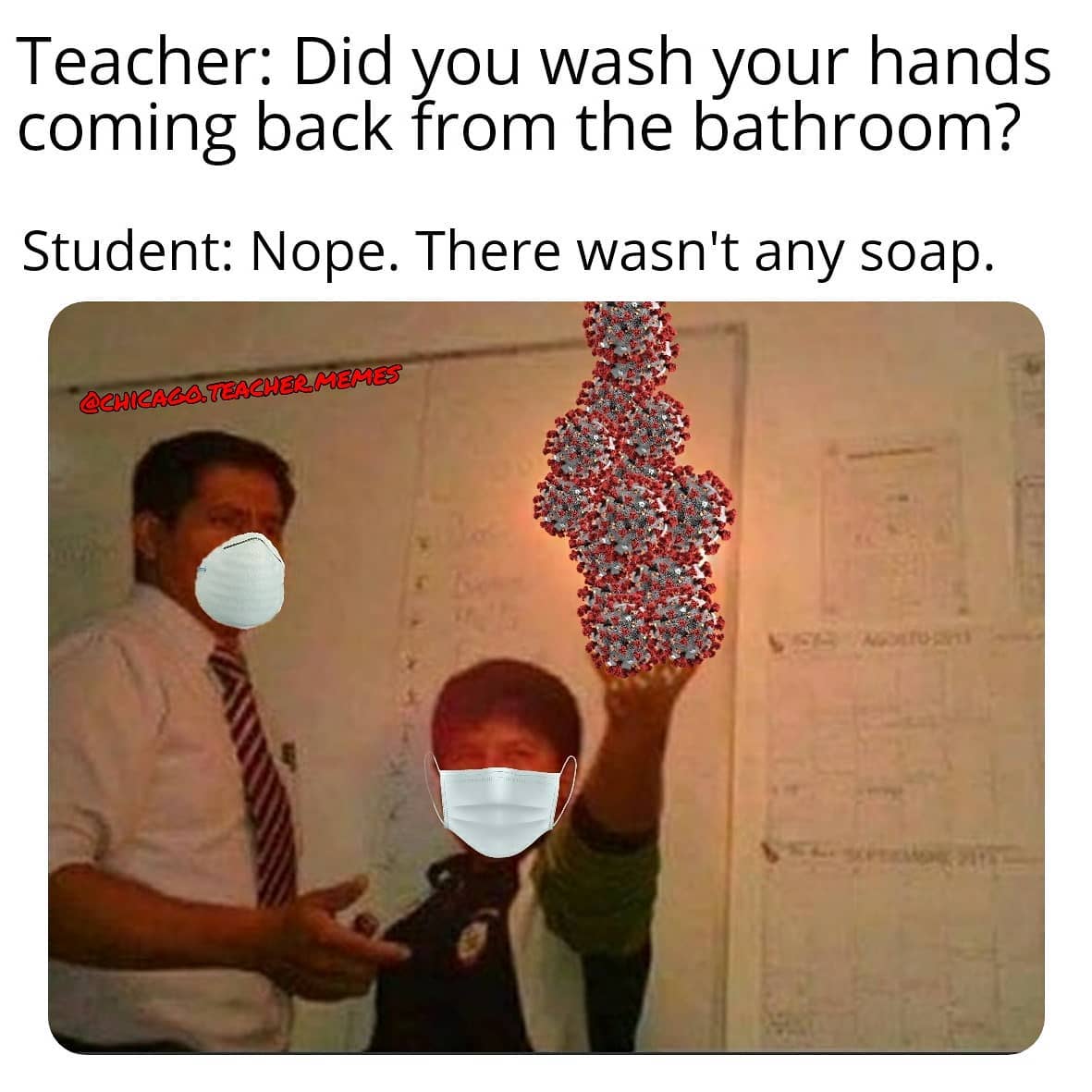 human behavior - Teacher Did you wash your hands coming back from the bathroom? Student Nope. There wasn't any soap. Teach