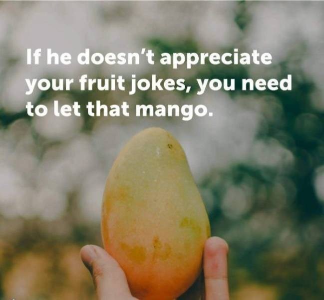 fruit funny jokes - If he doesn't appreciate your fruit jokes, you need to let that mango.