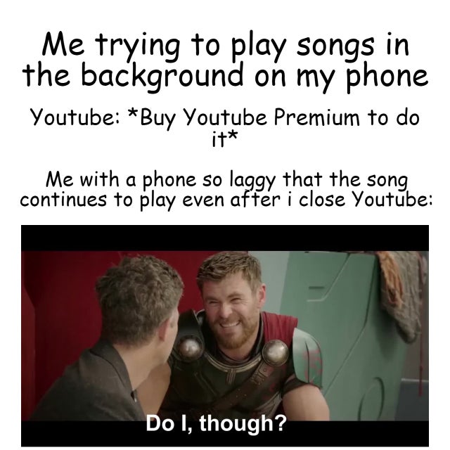 photo caption - Me trying to play songs in the background on my phone Youtube Buy Youtube Premium to do it Me with a phone so laggy that the song continues to play even after i close Youtube Do I, though?