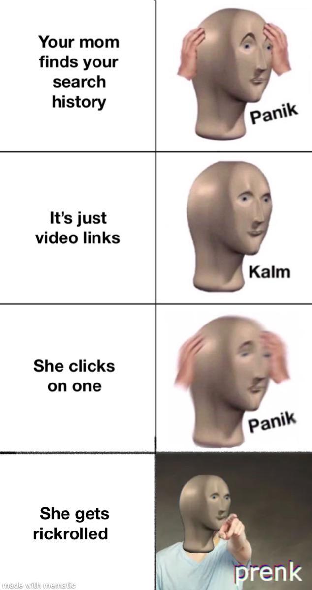 1453 meme - Your mom finds your search history Panik It's just video links Kalm She clicks on one Panik She gets rickrolled prenk made with unrematic