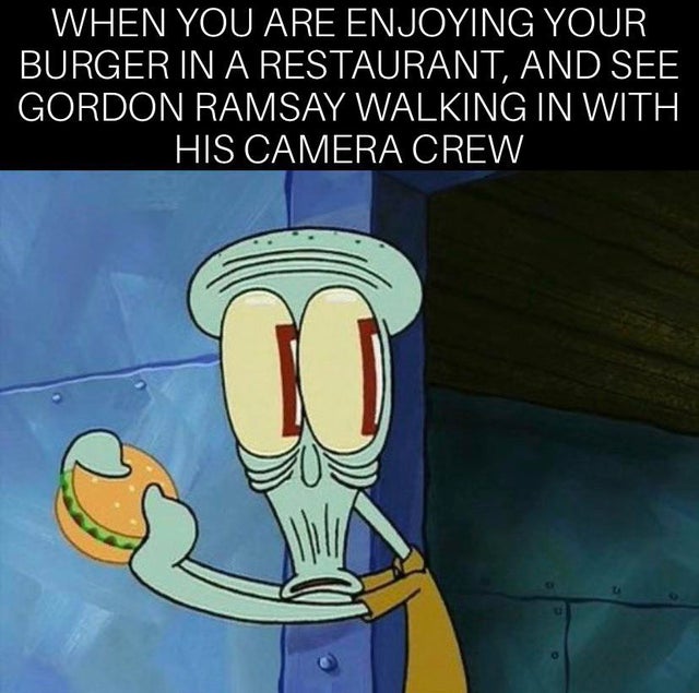 squidward tentacles funny spongebob - When You Are Enjoying Your Burger In A Restaurant, And See Gordon Ramsay Walking In With His Camera Crew
