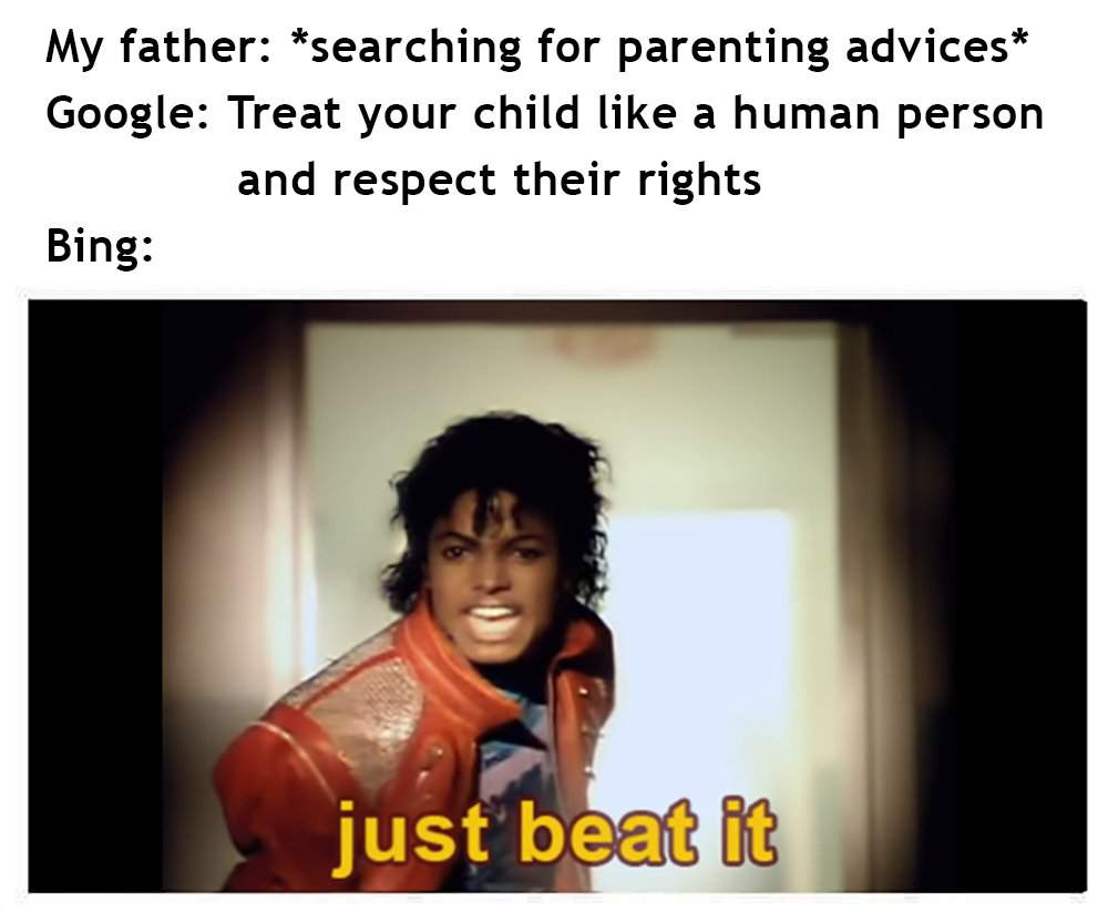 bing memes - My father searching for parenting advices Google Treat your child a human person and respect their rights Bing just beat it