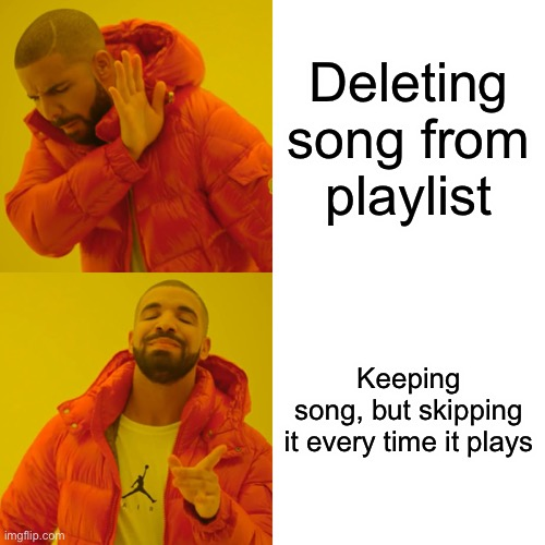 drake meme - Deleting song from playlist Keeping song, but skipping it every time it plays