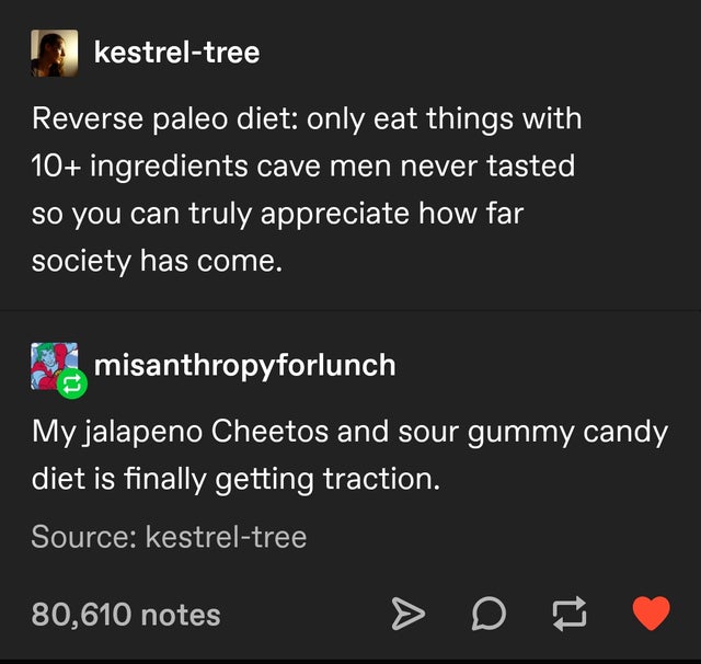 Reverse paleo diet only eat things with 10 ingredients cave men never tasted so you can truly appreciate how far society has come. - My jalapeno Cheetos and sour gummy candy diet is finally getting traction.