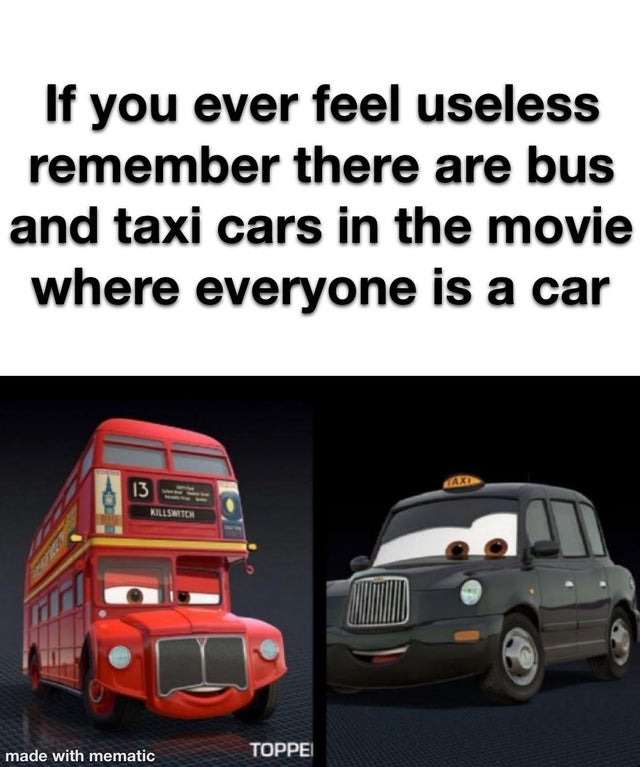 commercial vehicle - If you ever feel useless remember there are bus and taxi cars in the movie where everyone is a car 13 Killswitch made with mematic Toppei
