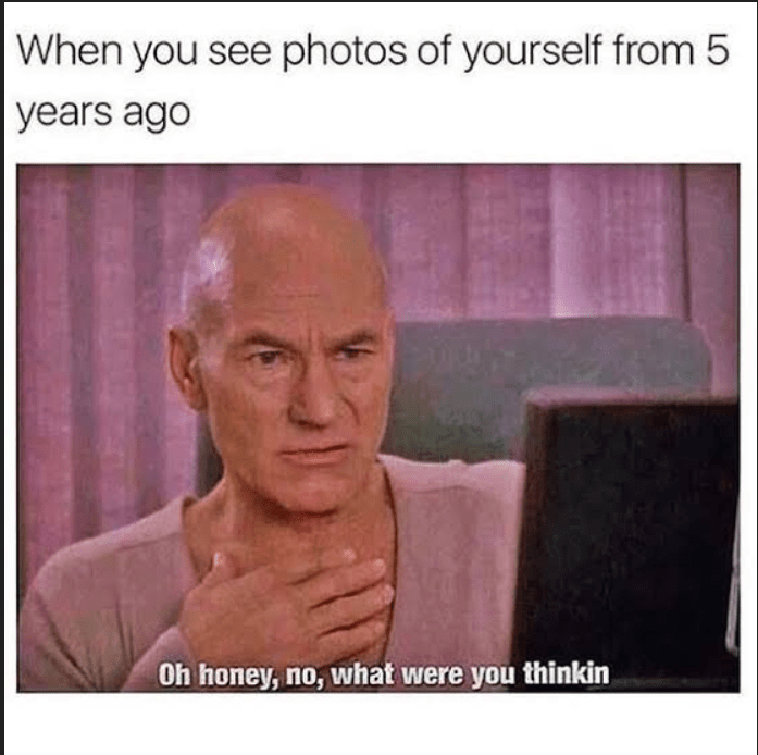 memes funny - When you see photos of yourself from 5 years ago Oh honey, no, what were you thinkin