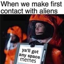 we make first contact with aliens - When we make first contact with aliens ya'll got any space memes