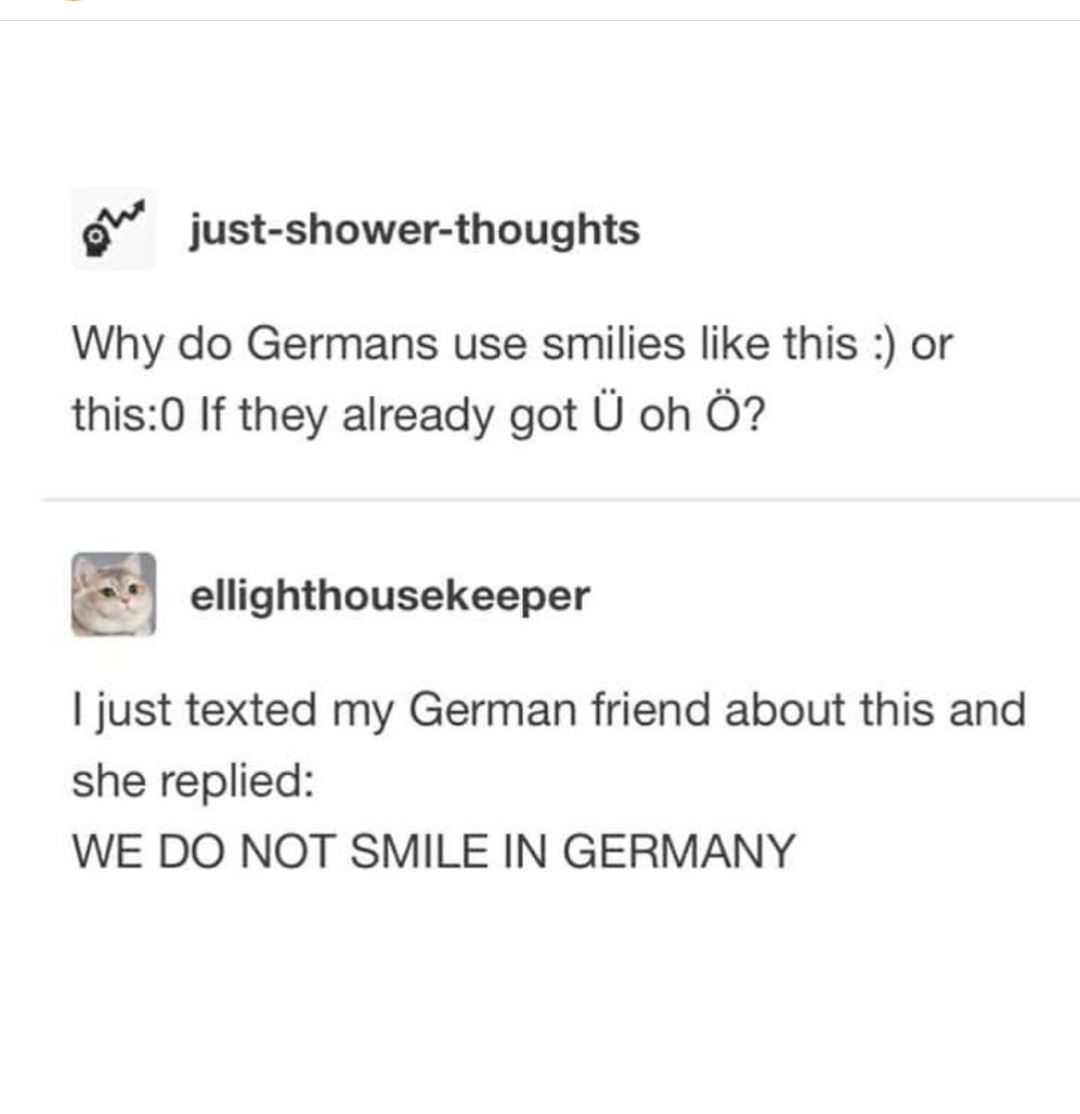 document - justshowerthoughts Why do Germans use smilies this or this0 If they already got U oh ? ellighthousekeeper I just texted my German friend about this and she replied We Do Not Smile In Germany